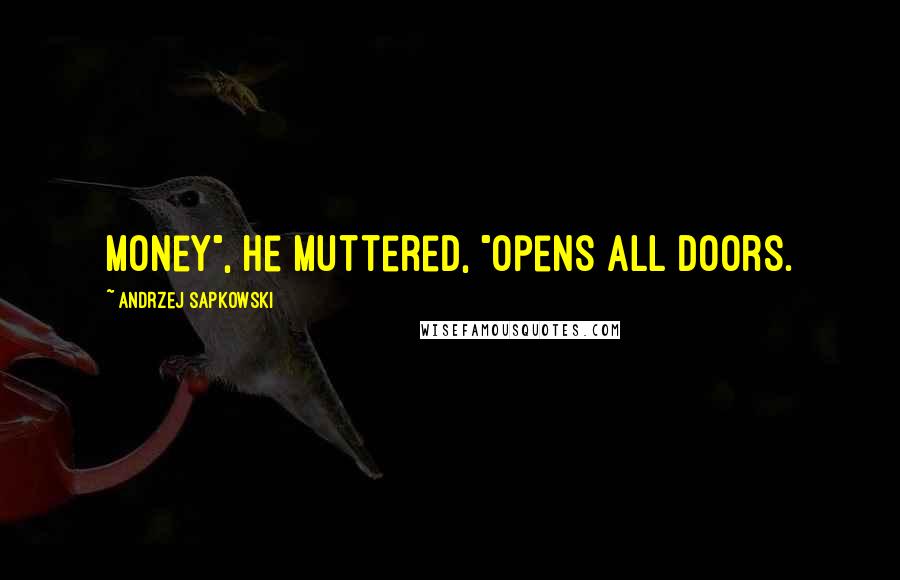 Andrzej Sapkowski Quotes: Money", he muttered, "opens all doors.