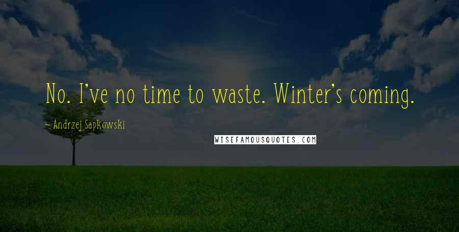 Andrzej Sapkowski Quotes: No. I've no time to waste. Winter's coming.