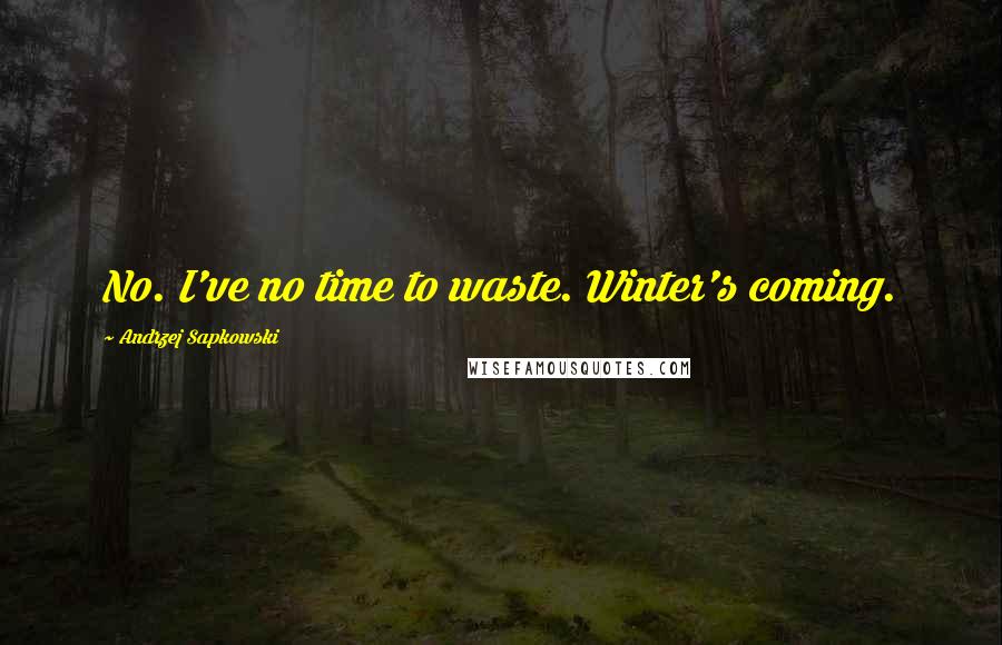Andrzej Sapkowski Quotes: No. I've no time to waste. Winter's coming.