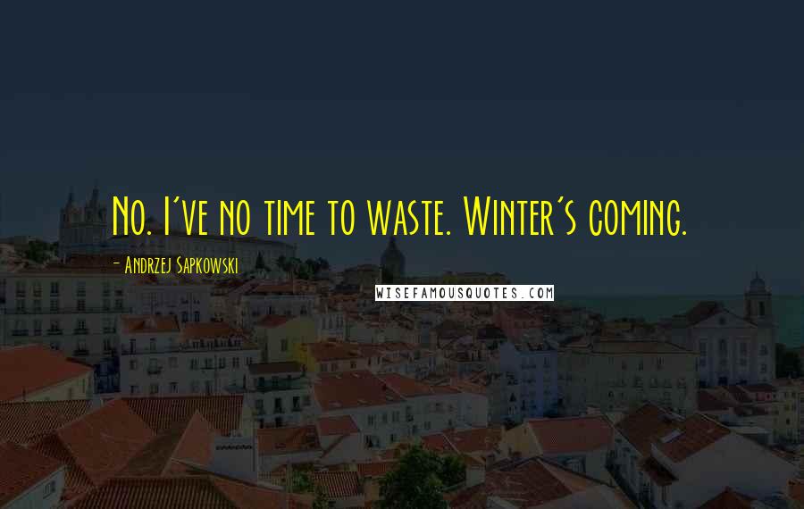 Andrzej Sapkowski Quotes: No. I've no time to waste. Winter's coming.