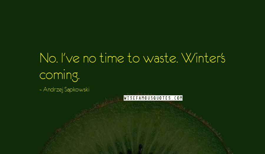 Andrzej Sapkowski Quotes: No. I've no time to waste. Winter's coming.