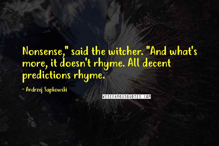 Andrzej Sapkowski Quotes: Nonsense," said the witcher. "And what's more, it doesn't rhyme. All decent predictions rhyme.