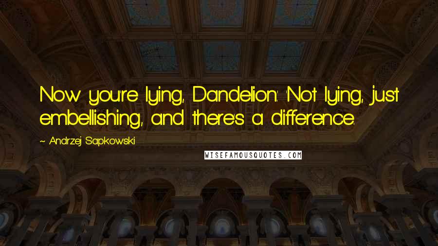 Andrzej Sapkowski Quotes: Now you're lying, Dandelion.' 'Not lying, just embellishing, and there's a difference.