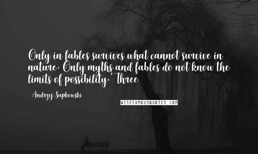 Andrzej Sapkowski Quotes: Only in fables survives what cannot survive in nature. Only myths and fables do not know the limits of possibility.' Three