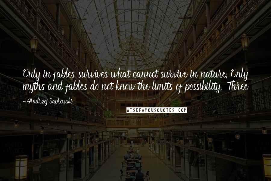 Andrzej Sapkowski Quotes: Only in fables survives what cannot survive in nature. Only myths and fables do not know the limits of possibility.' Three