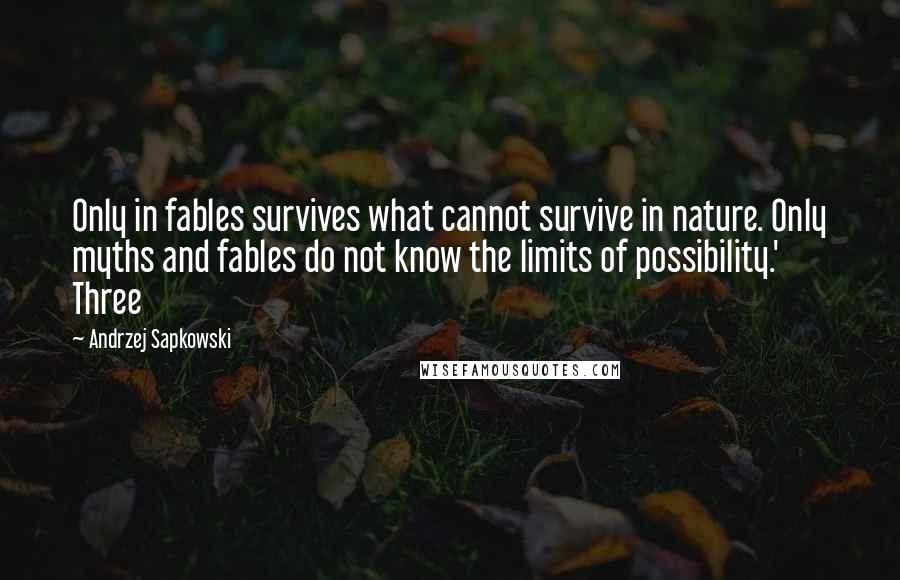 Andrzej Sapkowski Quotes: Only in fables survives what cannot survive in nature. Only myths and fables do not know the limits of possibility.' Three