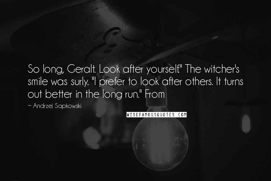 Andrzej Sapkowski Quotes: So long, Geralt. Look after yourself." The witcher's smile was surly. "I prefer to look after others. It turns out better in the long run." From