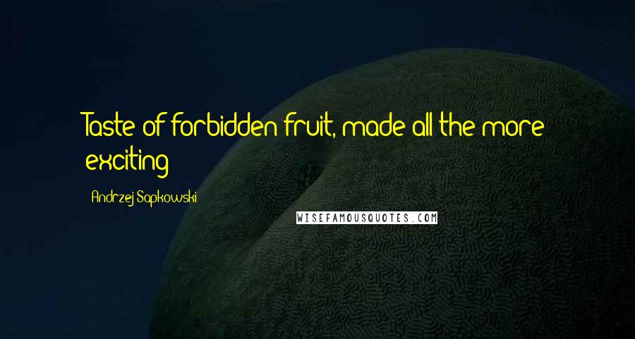 Andrzej Sapkowski Quotes: Taste of forbidden fruit, made all the more exciting