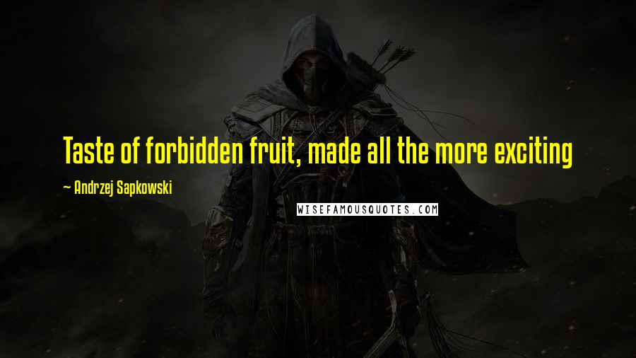 Andrzej Sapkowski Quotes: Taste of forbidden fruit, made all the more exciting