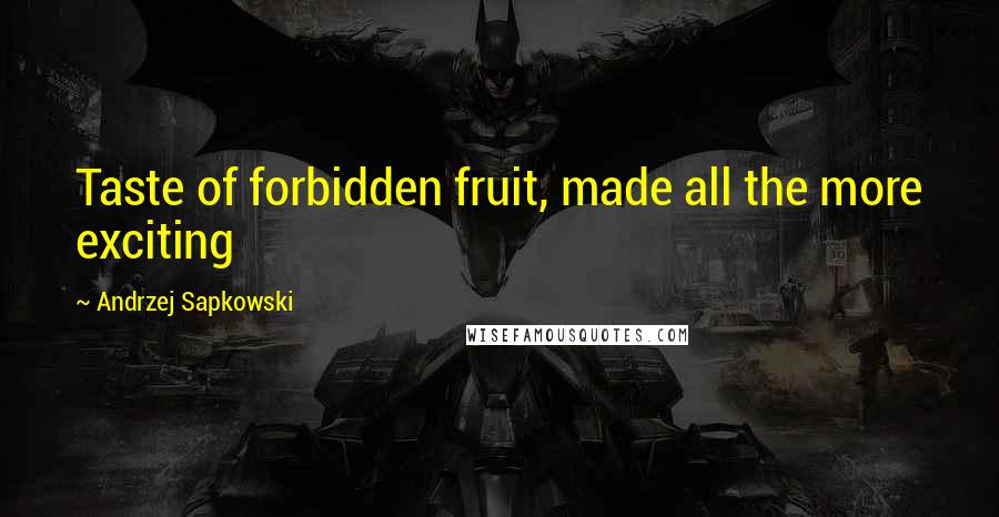 Andrzej Sapkowski Quotes: Taste of forbidden fruit, made all the more exciting