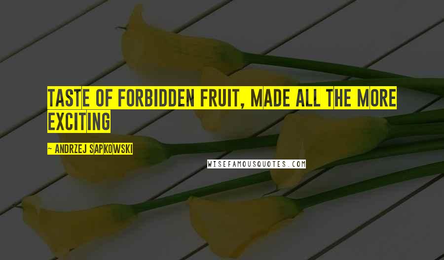 Andrzej Sapkowski Quotes: Taste of forbidden fruit, made all the more exciting