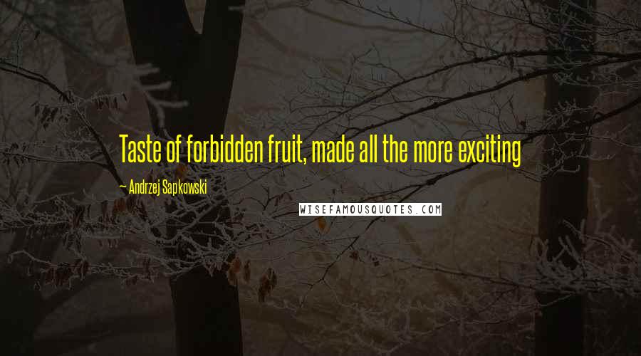 Andrzej Sapkowski Quotes: Taste of forbidden fruit, made all the more exciting