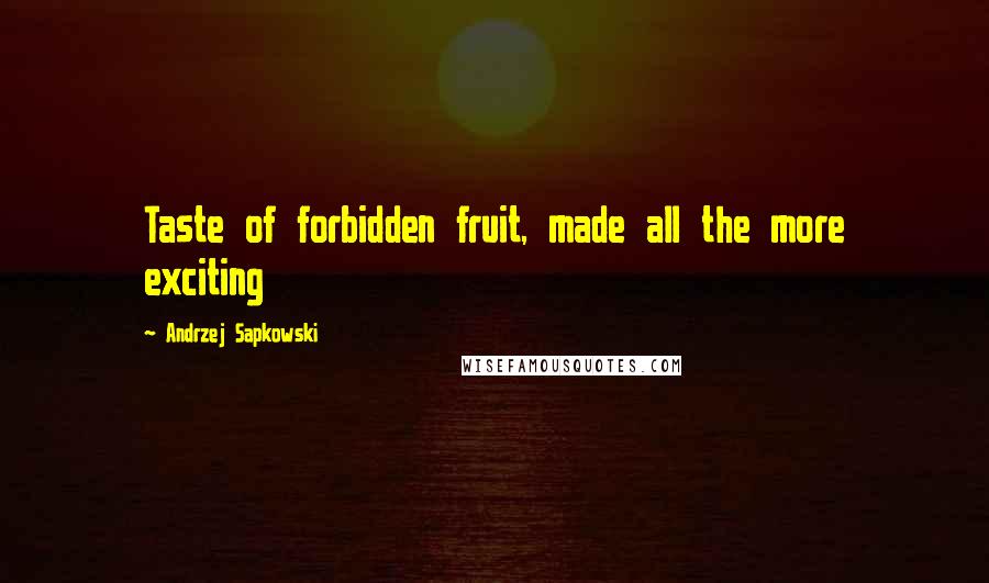 Andrzej Sapkowski Quotes: Taste of forbidden fruit, made all the more exciting