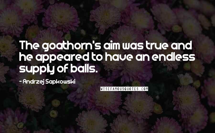 Andrzej Sapkowski Quotes: The goathorn's aim was true and he appeared to have an endless supply of balls.