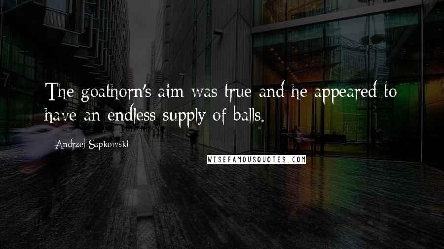 Andrzej Sapkowski Quotes: The goathorn's aim was true and he appeared to have an endless supply of balls.