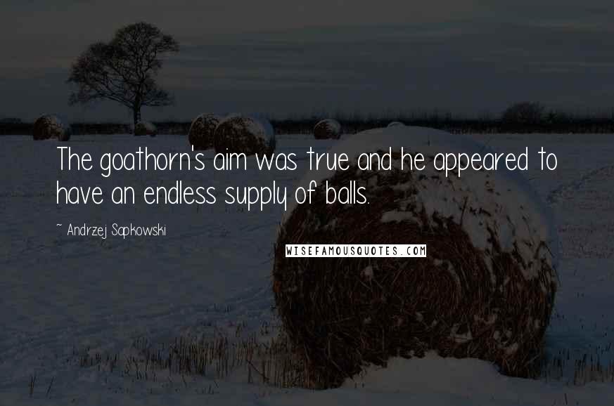 Andrzej Sapkowski Quotes: The goathorn's aim was true and he appeared to have an endless supply of balls.