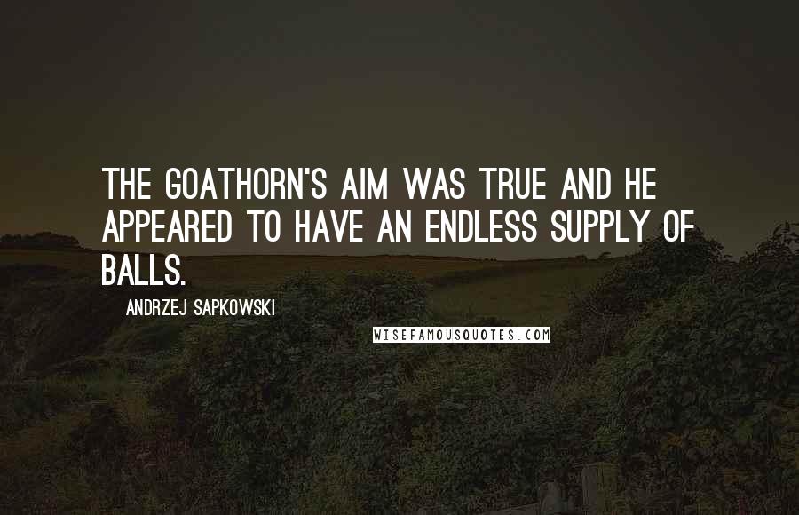 Andrzej Sapkowski Quotes: The goathorn's aim was true and he appeared to have an endless supply of balls.