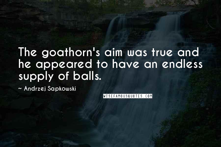 Andrzej Sapkowski Quotes: The goathorn's aim was true and he appeared to have an endless supply of balls.