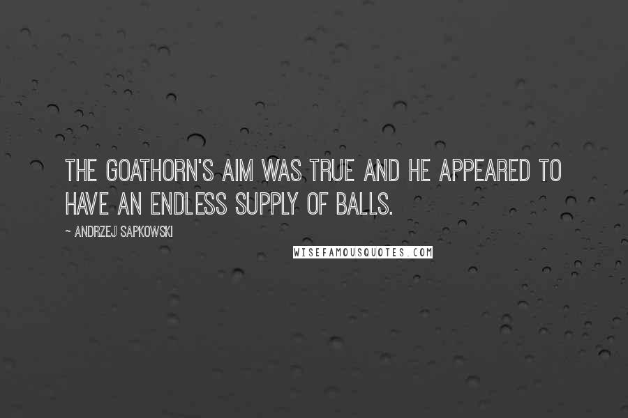 Andrzej Sapkowski Quotes: The goathorn's aim was true and he appeared to have an endless supply of balls.