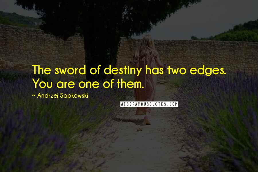 Andrzej Sapkowski Quotes: The sword of destiny has two edges. You are one of them.