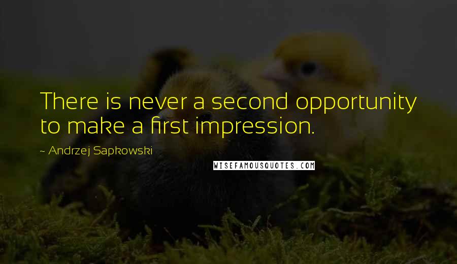 Andrzej Sapkowski Quotes: There is never a second opportunity to make a first impression.