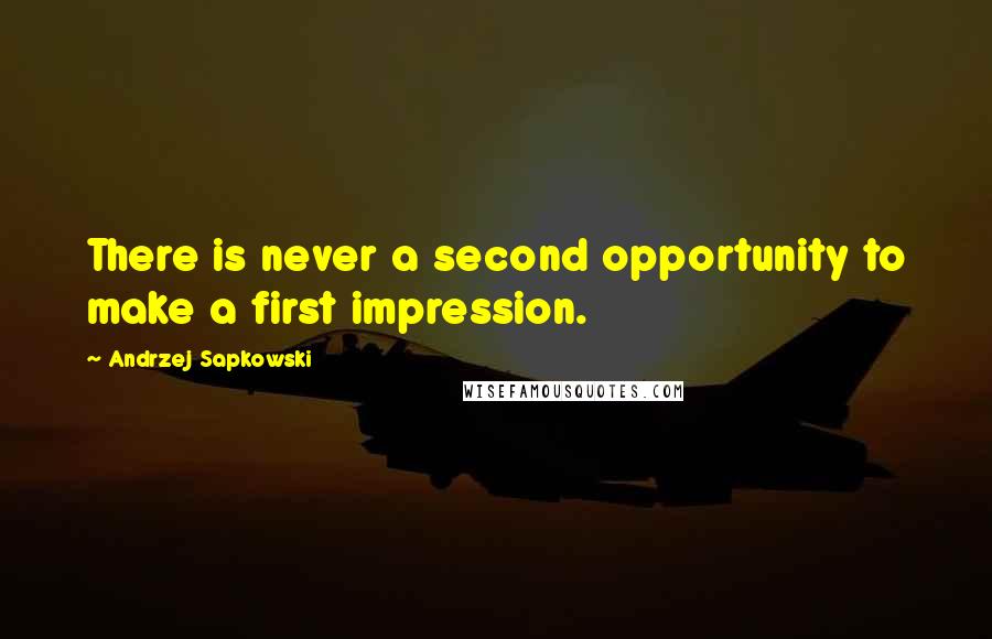 Andrzej Sapkowski Quotes: There is never a second opportunity to make a first impression.