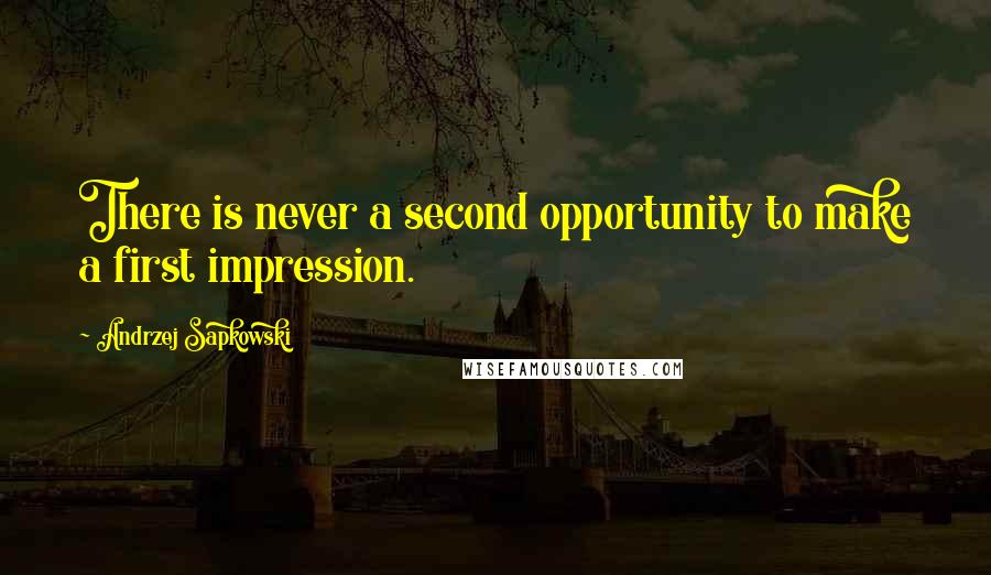 Andrzej Sapkowski Quotes: There is never a second opportunity to make a first impression.