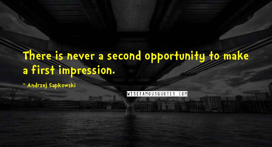 Andrzej Sapkowski Quotes: There is never a second opportunity to make a first impression.