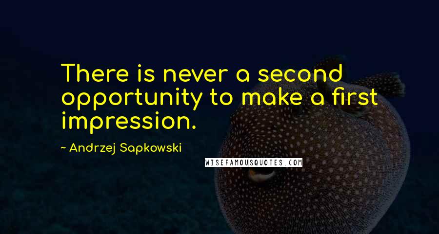 Andrzej Sapkowski Quotes: There is never a second opportunity to make a first impression.