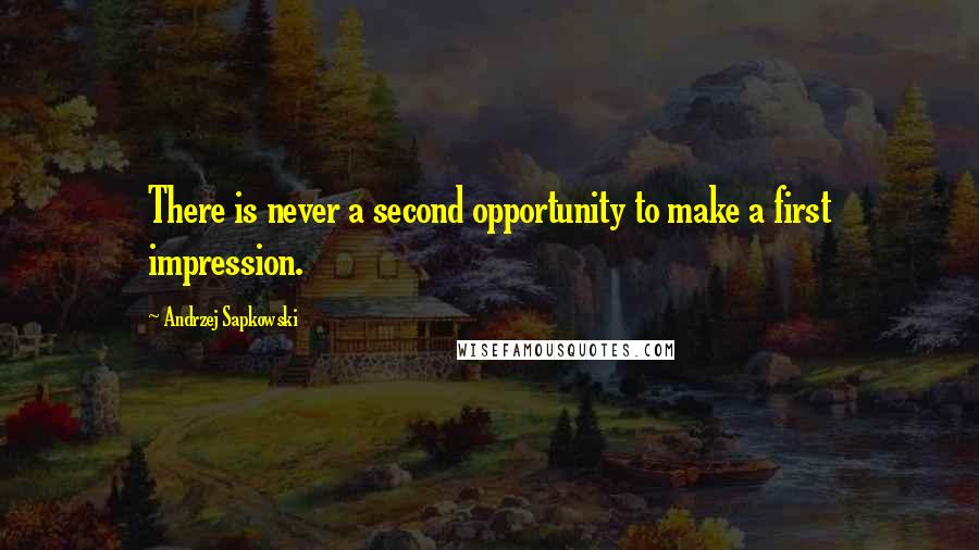 Andrzej Sapkowski Quotes: There is never a second opportunity to make a first impression.