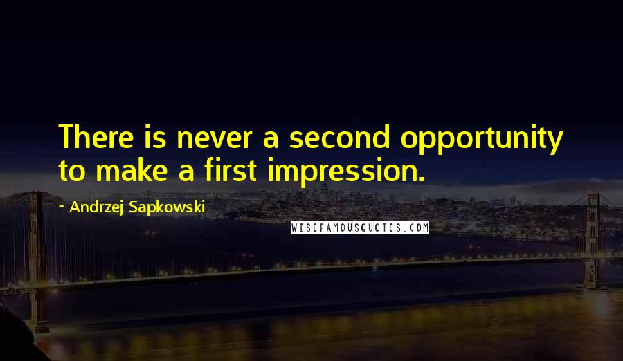 Andrzej Sapkowski Quotes: There is never a second opportunity to make a first impression.