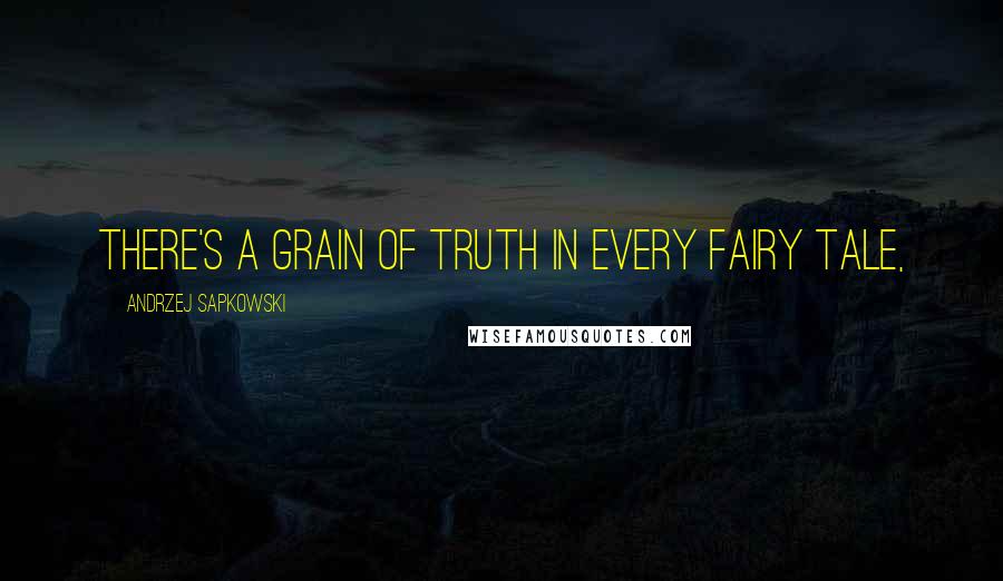 Andrzej Sapkowski Quotes: There's a grain of truth in every fairy tale,