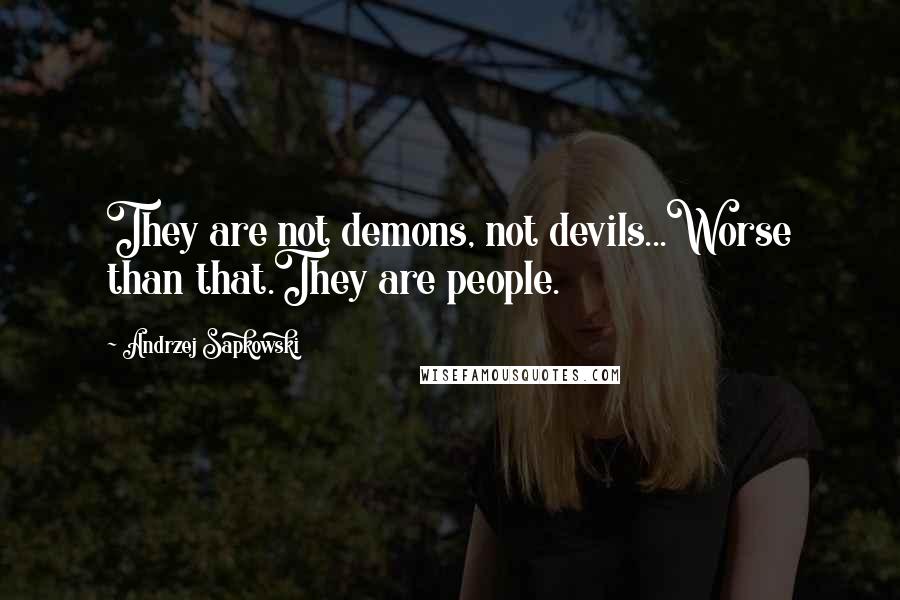 Andrzej Sapkowski Quotes: They are not demons, not devils...Worse than that.They are people.