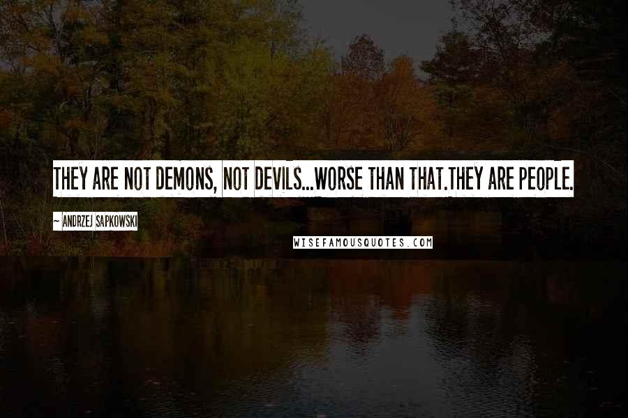 Andrzej Sapkowski Quotes: They are not demons, not devils...Worse than that.They are people.