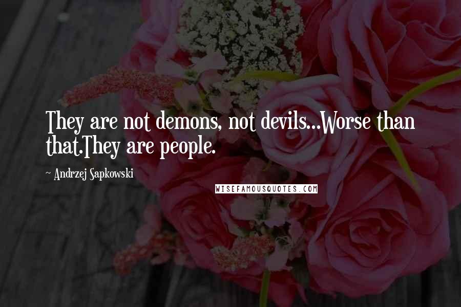 Andrzej Sapkowski Quotes: They are not demons, not devils...Worse than that.They are people.