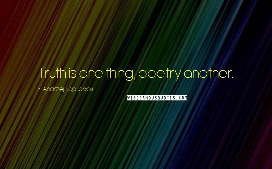 Andrzej Sapkowski Quotes: Truth is one thing, poetry another.