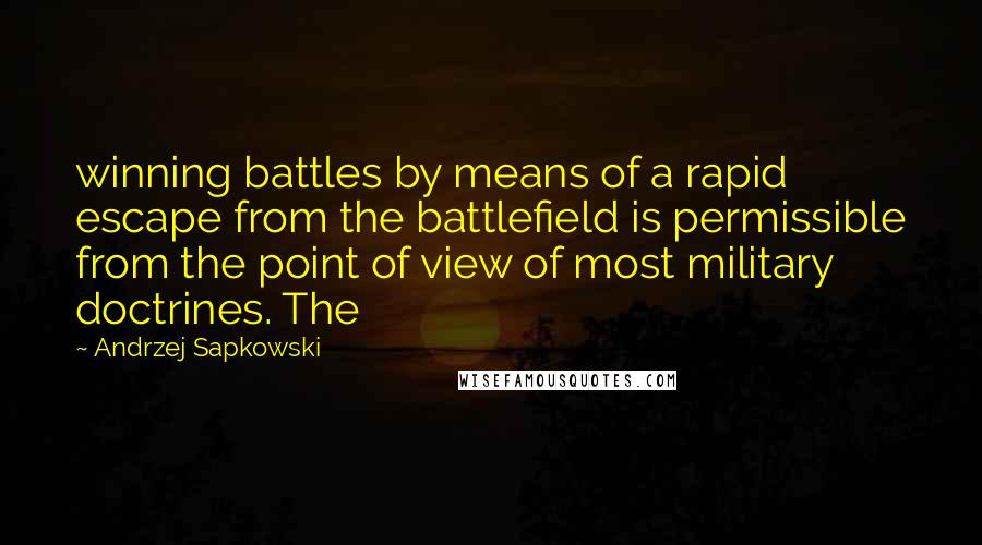 Andrzej Sapkowski Quotes: winning battles by means of a rapid escape from the battlefield is permissible from the point of view of most military doctrines. The