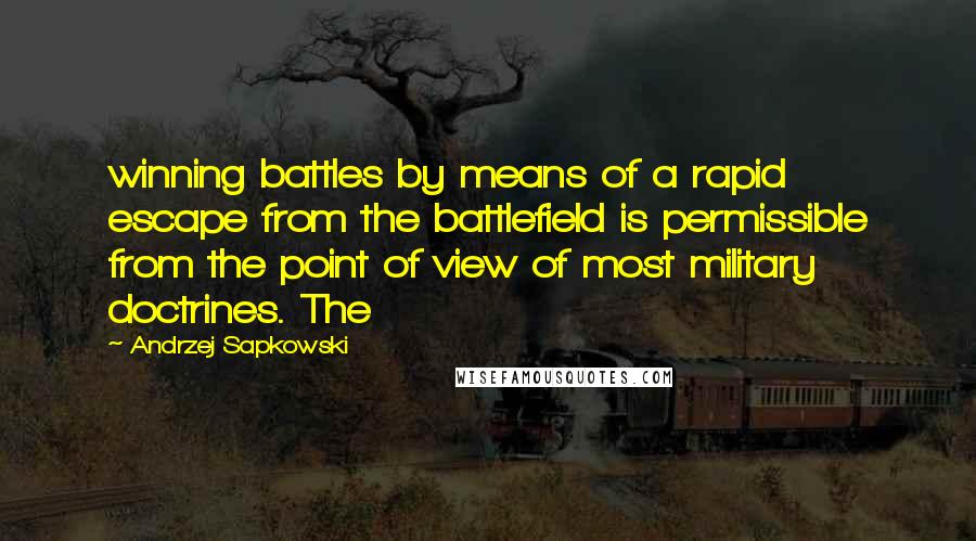 Andrzej Sapkowski Quotes: winning battles by means of a rapid escape from the battlefield is permissible from the point of view of most military doctrines. The