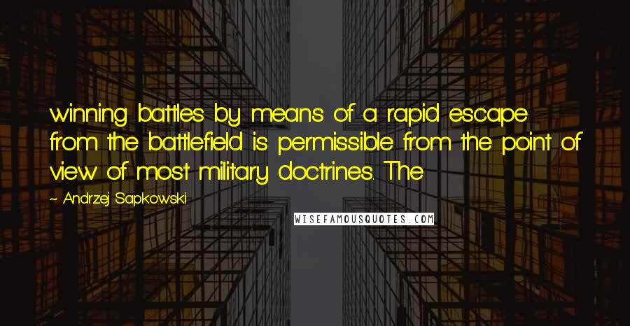 Andrzej Sapkowski Quotes: winning battles by means of a rapid escape from the battlefield is permissible from the point of view of most military doctrines. The