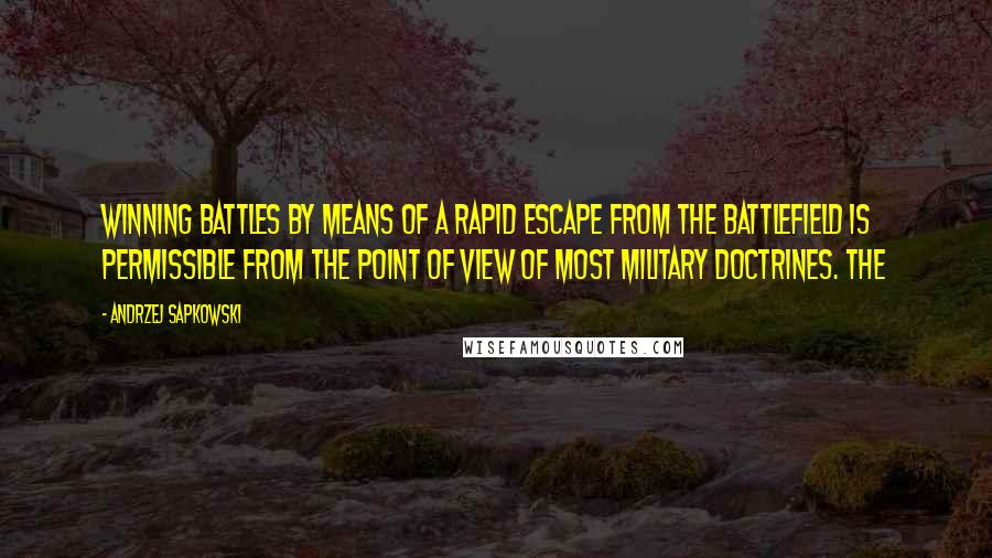 Andrzej Sapkowski Quotes: winning battles by means of a rapid escape from the battlefield is permissible from the point of view of most military doctrines. The