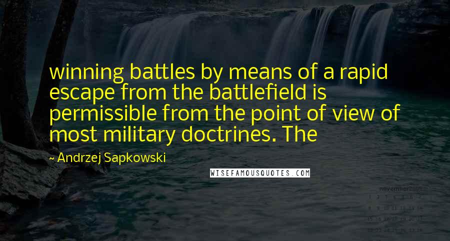 Andrzej Sapkowski Quotes: winning battles by means of a rapid escape from the battlefield is permissible from the point of view of most military doctrines. The