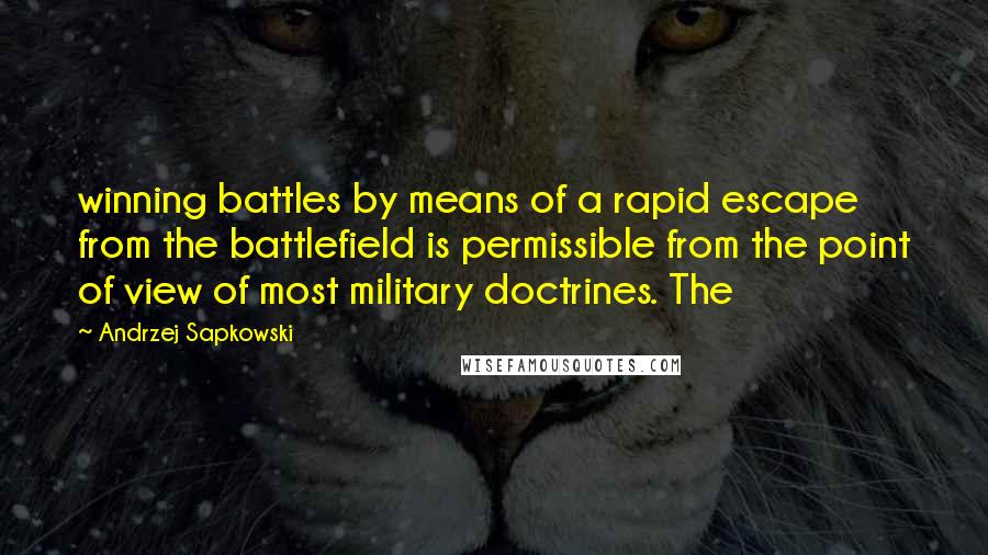 Andrzej Sapkowski Quotes: winning battles by means of a rapid escape from the battlefield is permissible from the point of view of most military doctrines. The