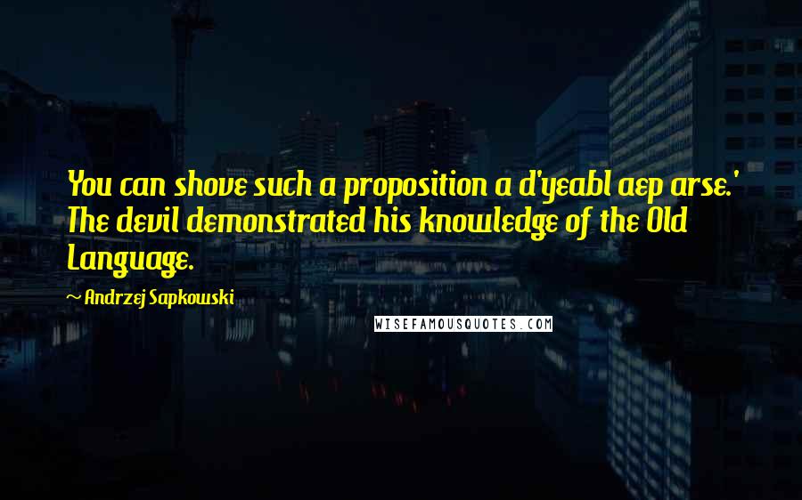 Andrzej Sapkowski Quotes: You can shove such a proposition a d'yeabl aep arse.' The devil demonstrated his knowledge of the Old Language.