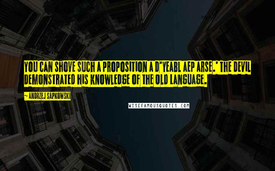 Andrzej Sapkowski Quotes: You can shove such a proposition a d'yeabl aep arse.' The devil demonstrated his knowledge of the Old Language.