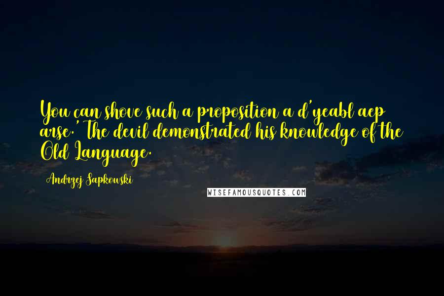 Andrzej Sapkowski Quotes: You can shove such a proposition a d'yeabl aep arse.' The devil demonstrated his knowledge of the Old Language.