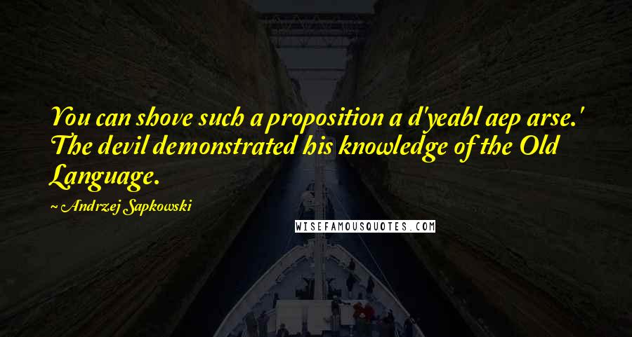 Andrzej Sapkowski Quotes: You can shove such a proposition a d'yeabl aep arse.' The devil demonstrated his knowledge of the Old Language.