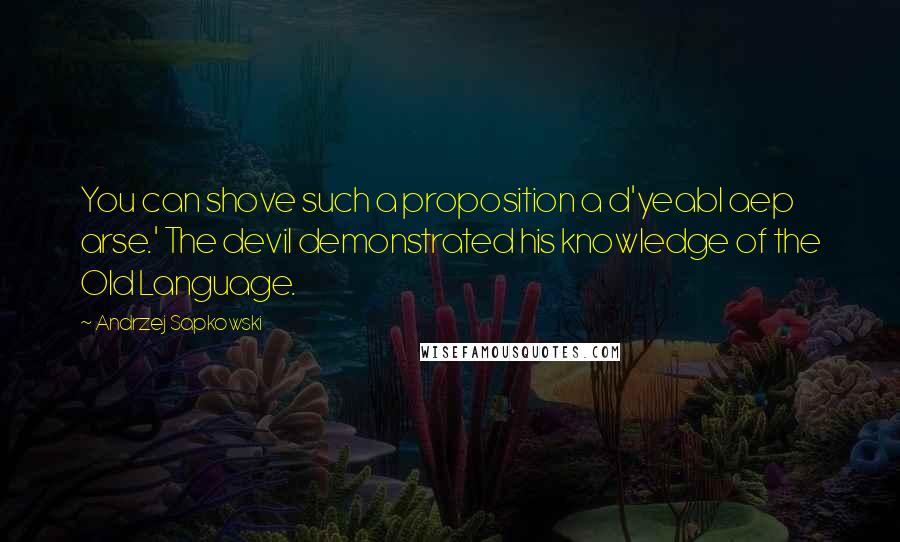 Andrzej Sapkowski Quotes: You can shove such a proposition a d'yeabl aep arse.' The devil demonstrated his knowledge of the Old Language.