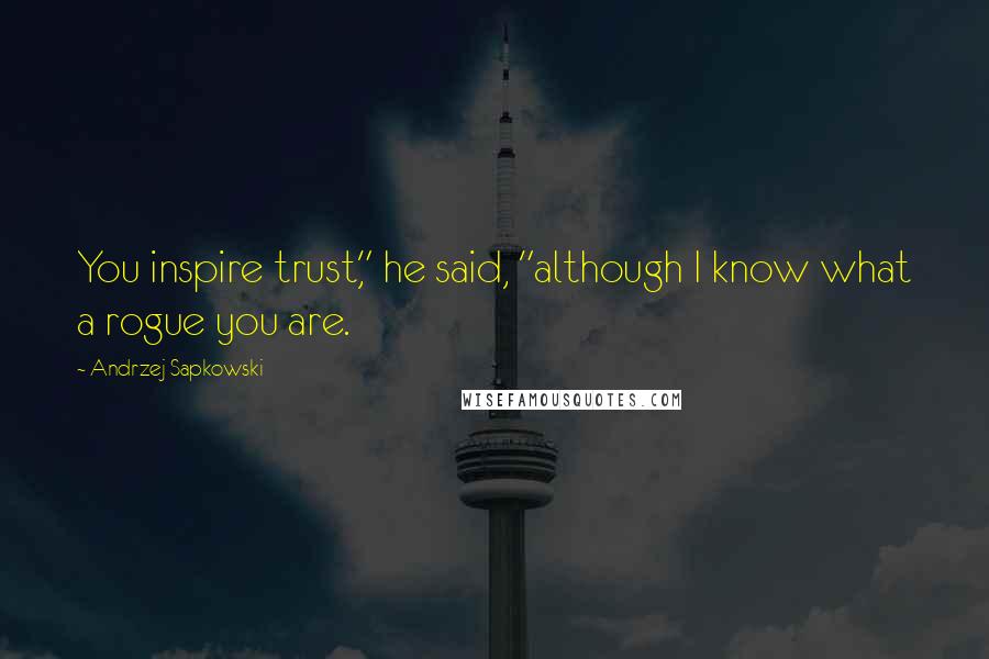 Andrzej Sapkowski Quotes: You inspire trust," he said, "although I know what a rogue you are.