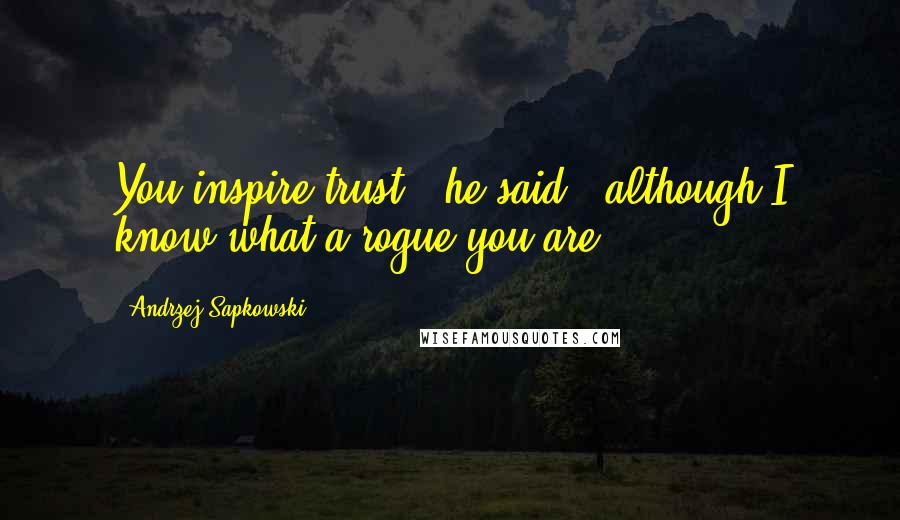 Andrzej Sapkowski Quotes: You inspire trust," he said, "although I know what a rogue you are.