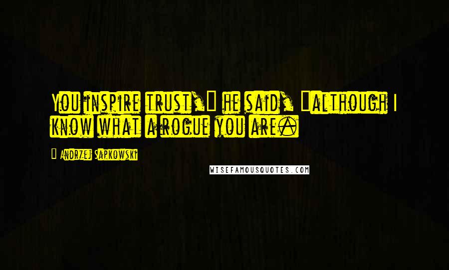 Andrzej Sapkowski Quotes: You inspire trust," he said, "although I know what a rogue you are.